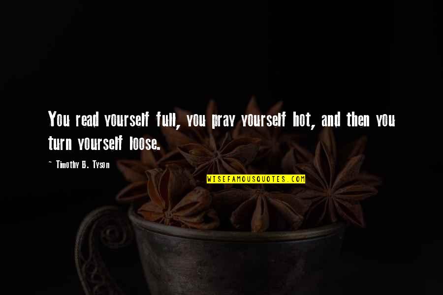 Apjon Quotes By Timothy B. Tyson: You read yourself full, you pray yourself hot,