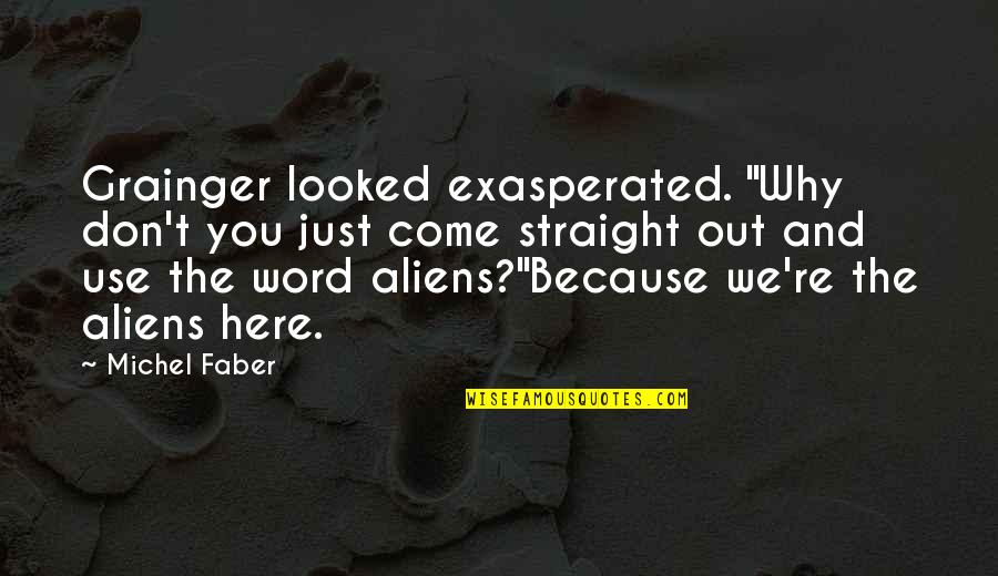 Aplastados Quotes By Michel Faber: Grainger looked exasperated. "Why don't you just come Aplastados Quotes By Michel Faber: Grainger looked exasperated. "Why don't you just come