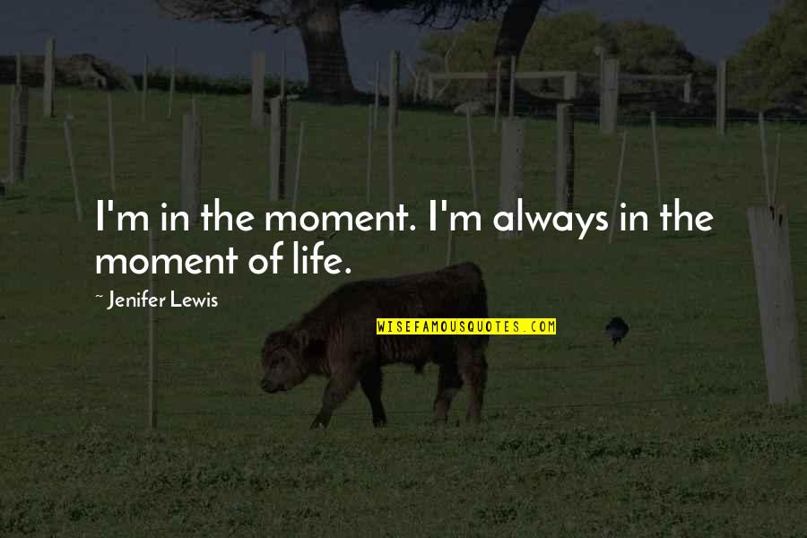 Aplastante Quotes By Jenifer Lewis: I'm in the moment. I'm always in the Aplastante Quotes By Jenifer Lewis: I'm in the moment. I'm always in the