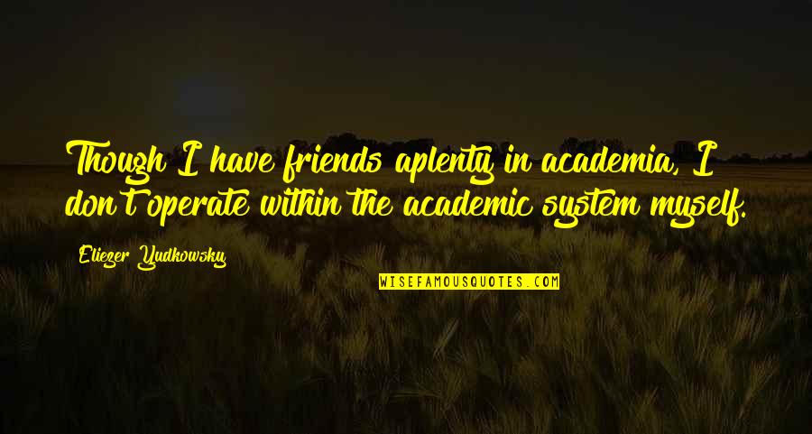 Aplenty Quotes By Eliezer Yudkowsky: Though I have friends aplenty in academia, I