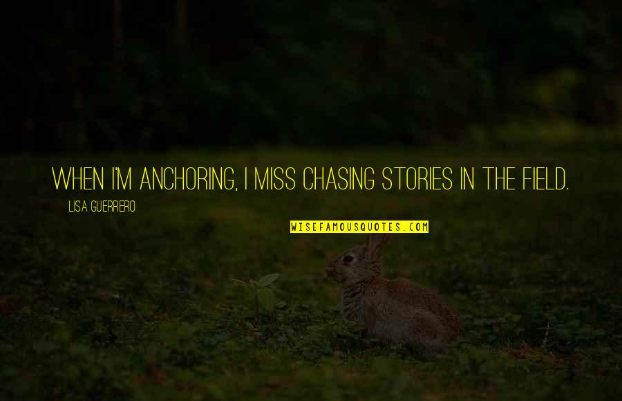 Apna Gaon Quotes By Lisa Guerrero: When I'm anchoring, I miss chasing stories in Apna Gaon Quotes By Lisa Guerrero: When I'm anchoring, I miss chasing stories in