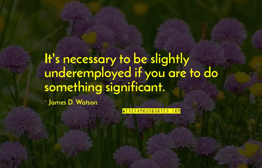 Apnay Paray Quotes By James D. Watson: It's necessary to be slightly underemployed if you Apnay Paray Quotes By James D. Watson: It's necessary to be slightly underemployed if you