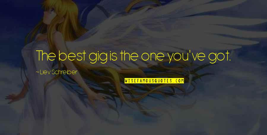 Apne Liye Jio Quotes By Liev Schreiber: The best gig is the one you've got. Apne Liye Jio Quotes By Liev Schreiber: The best gig is the one you've got.