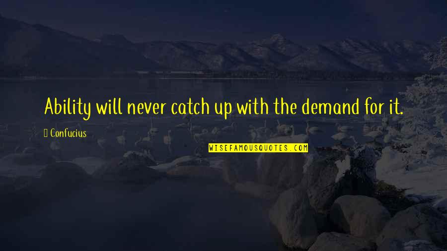 Apnea Quotes By Confucius: Ability will never catch up with the demand