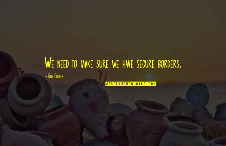 Apni Aulad Quotes By Bob Corker: We need to make sure we have secure Apni Aulad Quotes By Bob Corker: We need to make sure we have secure