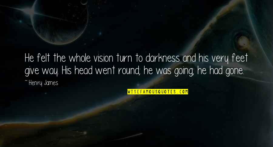 Apni Marzi Quotes By Henry James: He felt the whole vision turn to darkness Apni Marzi Quotes By Henry James: He felt the whole vision turn to darkness