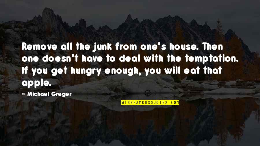 Apnkakhata Quotes By Michael Greger: Remove all the junk from one's house. Then Apnkakhata Quotes By Michael Greger: Remove all the junk from one's house. Then