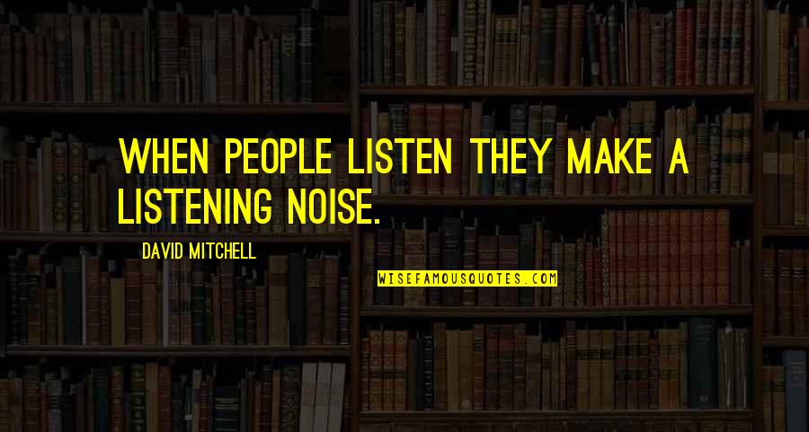 Apocalypse Great Quotes By David Mitchell: When people listen they make a listening noise.