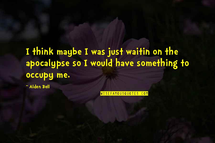 Apocalypse Quotes By Alden Bell: I think maybe I was just waitin on