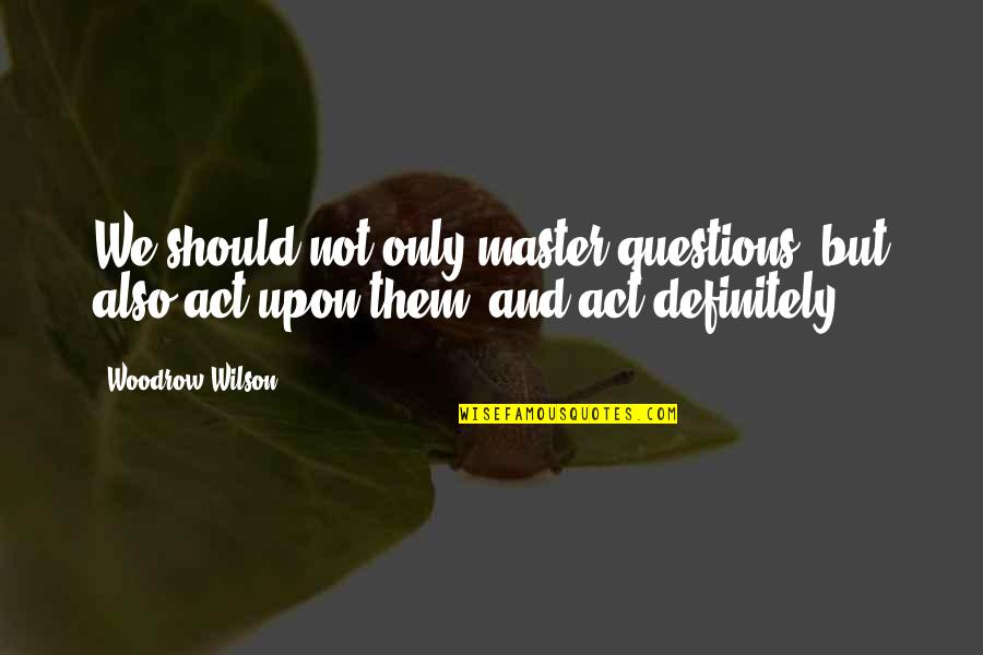 Apocalypses Quotes By Woodrow Wilson: We should not only master questions, but also