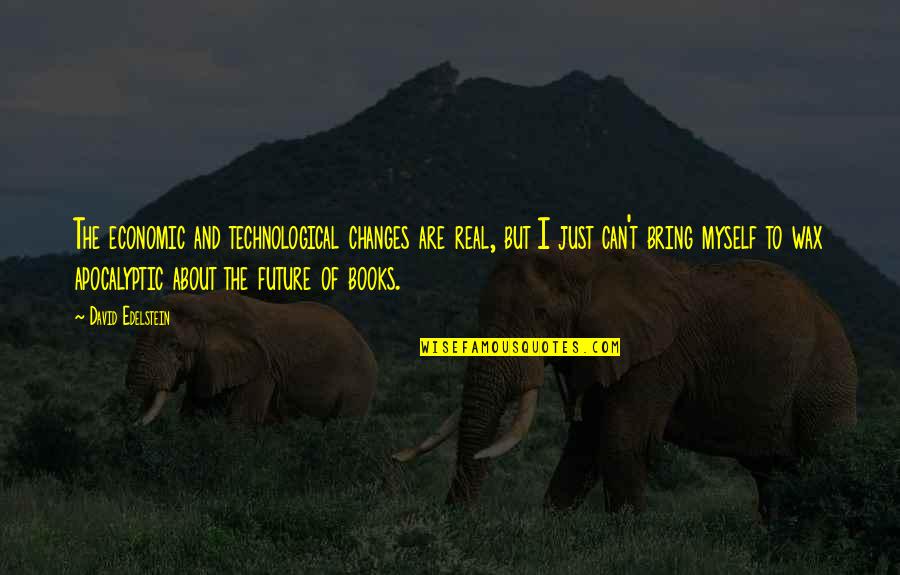 Apocalyptic Books Quotes By David Edelstein: The economic and technological changes are real, but Apocalyptic Books Quotes By David Edelstein: The economic and technological changes are real, but