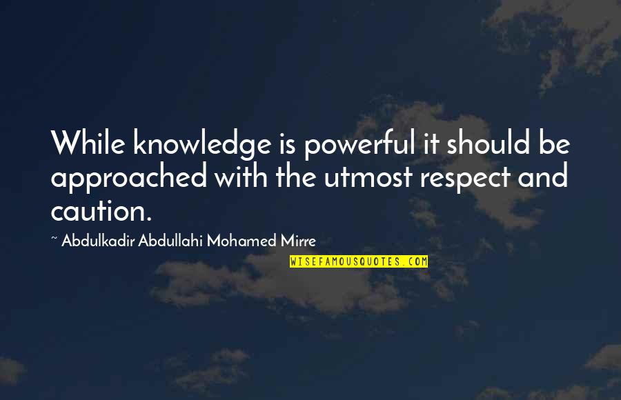 Apocalyptic Movies Quotes By Abdulkadir Abdullahi Mohamed Mirre: While knowledge is powerful it should be approached