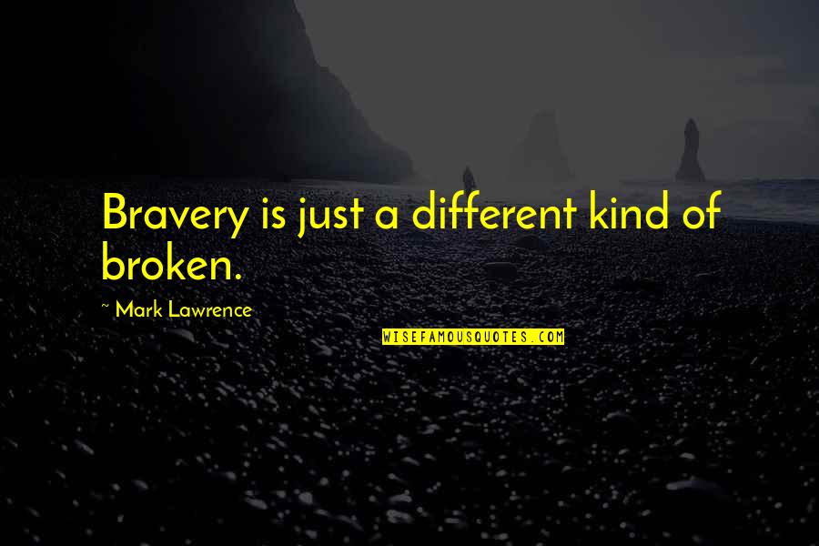 Apocalyptically Romantic Quotes By Mark Lawrence: Bravery is just a different kind of broken.