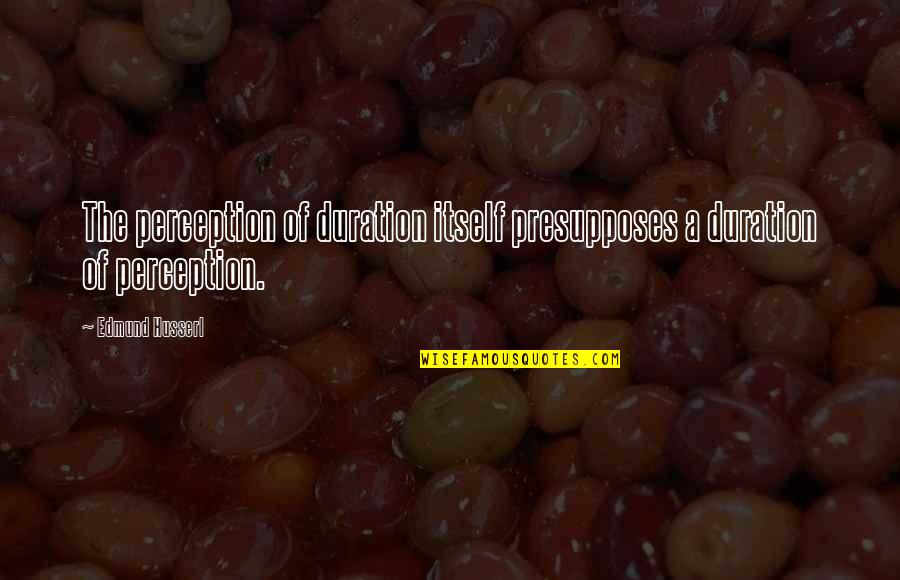 Apocathecary Quotes By Edmund Husserl: The perception of duration itself presupposes a duration