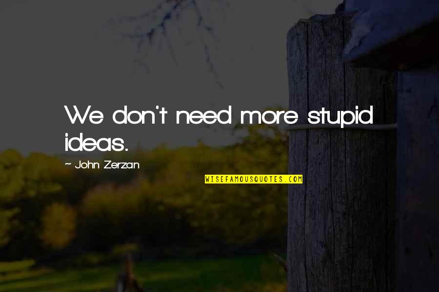 Apocathecary Quotes By John Zerzan: We don't need more stupid ideas.