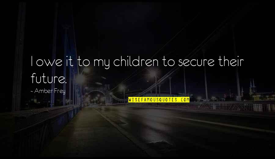 Apocolyptic Quotes By Amber Frey: I owe it to my children to secure