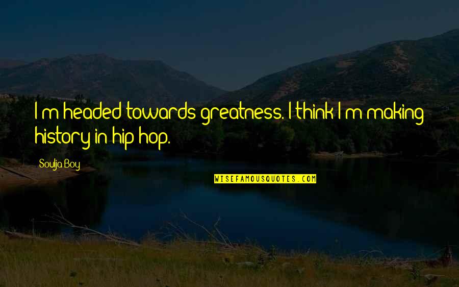 Apocolyptic Quotes By Soulja Boy: I'm headed towards greatness. I think I'm making