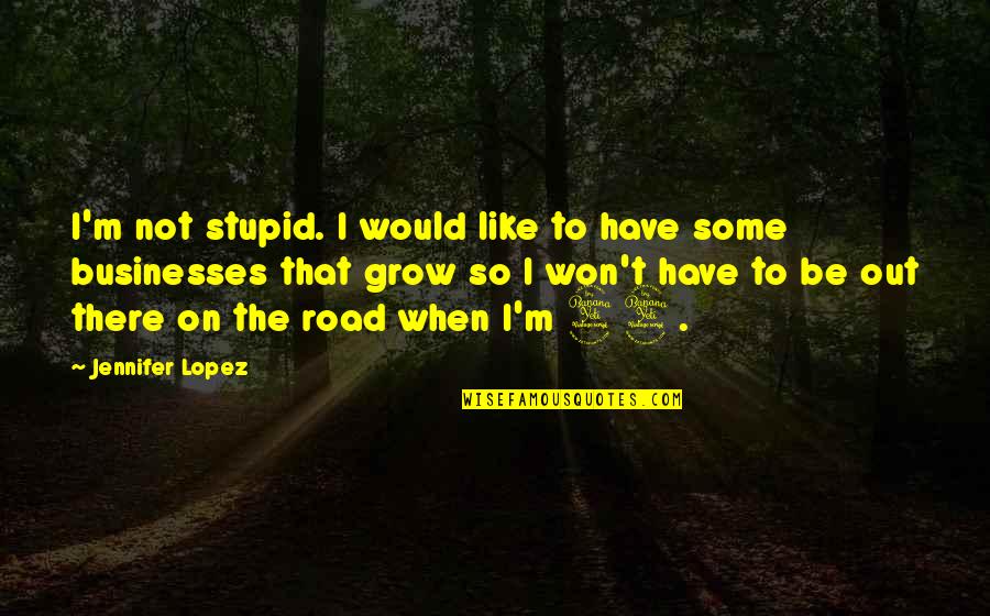Apocryphal In A Sentence Quotes By Jennifer Lopez: I'm not stupid. I would like to have