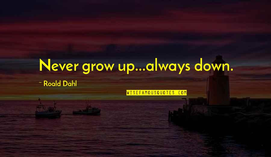 Apocryphal Pronunciation Quotes By Roald Dahl: Never grow up...always down.