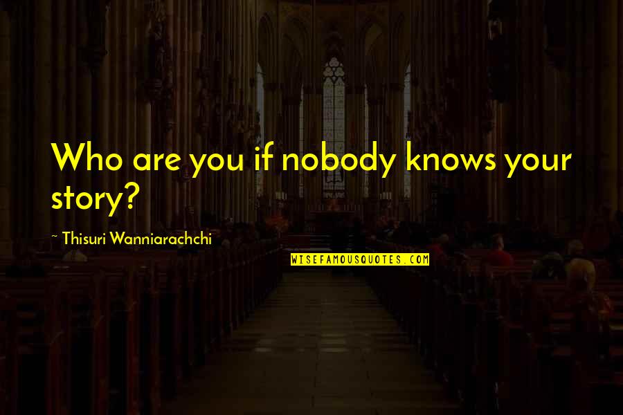 Apocryphal Pronunciation Quotes By Thisuri Wanniarachchi: Who are you if nobody knows your story?