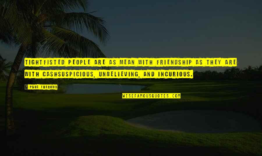 Apocryphal Quotes By Paul Theroux: Tightfisted people are as mean with friendship as
