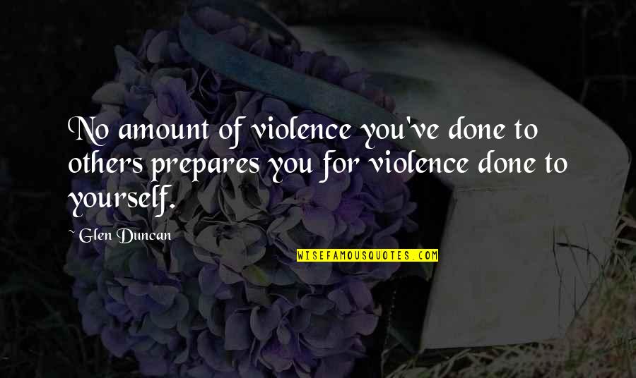 Apodaca Quotes By Glen Duncan: No amount of violence you've done to others