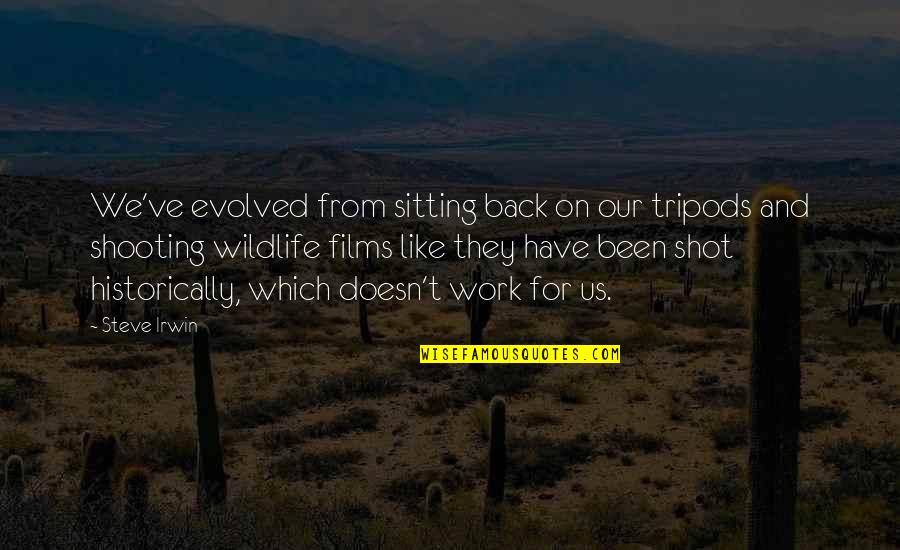 Apogee Quotes By Steve Irwin: We've evolved from sitting back on our tripods Apogee Quotes By Steve Irwin: We've evolved from sitting back on our tripods