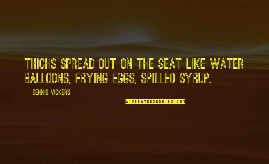 Apoiar Balcao Quotes By Dennis Vickers: Thighs spread out on the seat like water