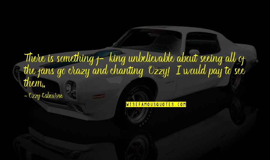 Apoiar Quotes By Ozzy Osbourne: There is something f-king unbelievable about seeing all