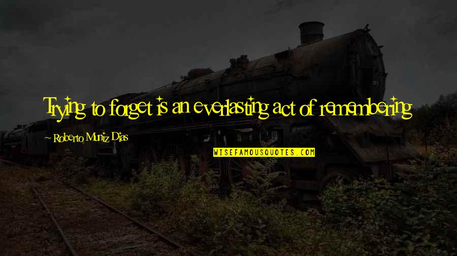 Apoio Nos Quotes By Roberto Muniz Dias: Trying to forget is an everlasting act of Apoio Nos Quotes By Roberto Muniz Dias: Trying to forget is an everlasting act of