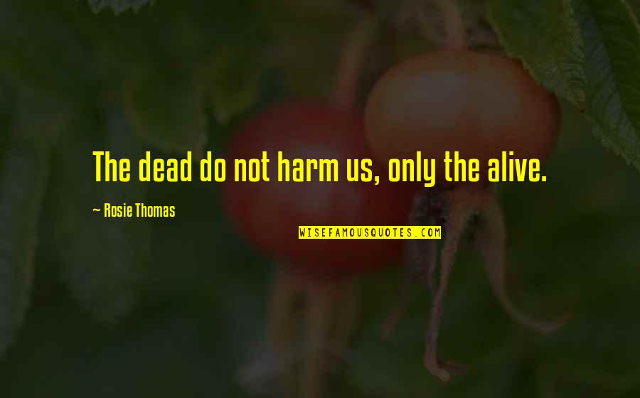 Apoio Nos Quotes By Rosie Thomas: The dead do not harm us, only the Apoio Nos Quotes By Rosie Thomas: The dead do not harm us, only the