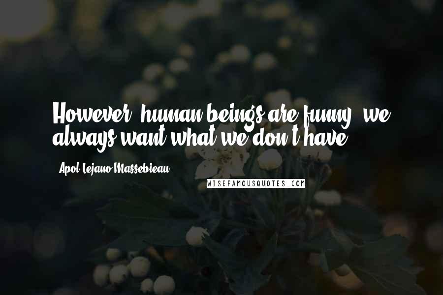 Apol Lejano-Massebieau quotes: However, human beings are funny; we always want what we don't have.