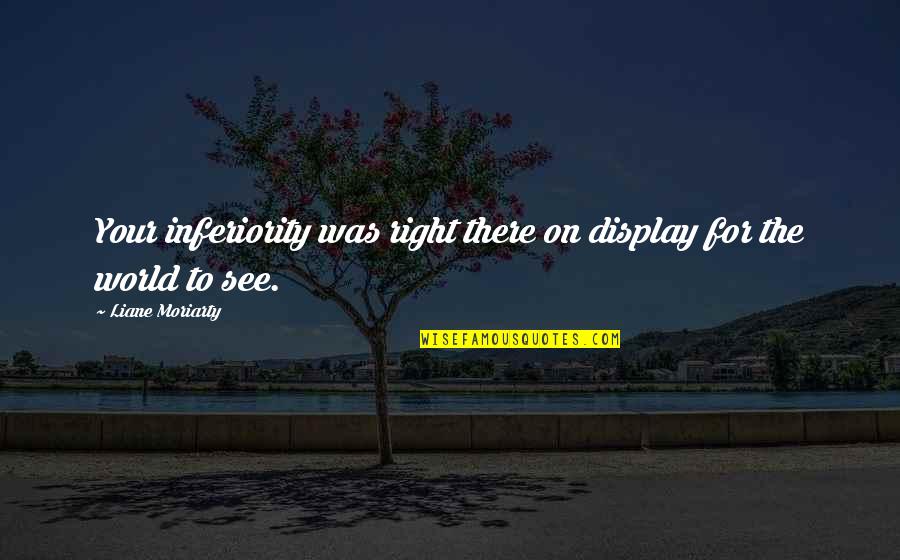 Apolitical In A Sentence Quotes By Liane Moriarty: Your inferiority was right there on display for Apolitical In A Sentence Quotes By Liane Moriarty: Your inferiority was right there on display for