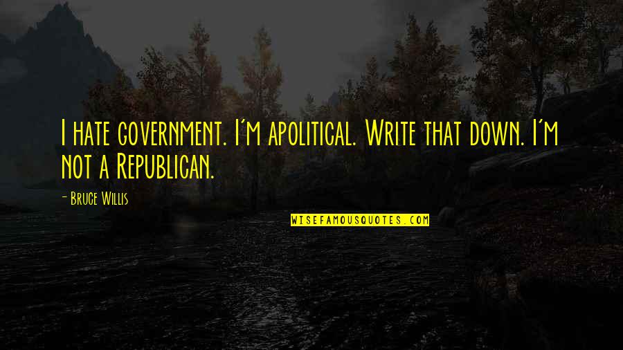 Apolitical Quotes By Bruce Willis: I hate government. I'm apolitical. Write that down.