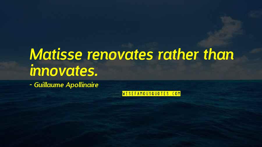 Apollinaire Quotes By Guillaume Apollinaire: Matisse renovates rather than innovates.
