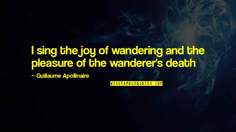 Apollinaire Quotes By Guillaume Apollinaire: I sing the joy of wandering and the