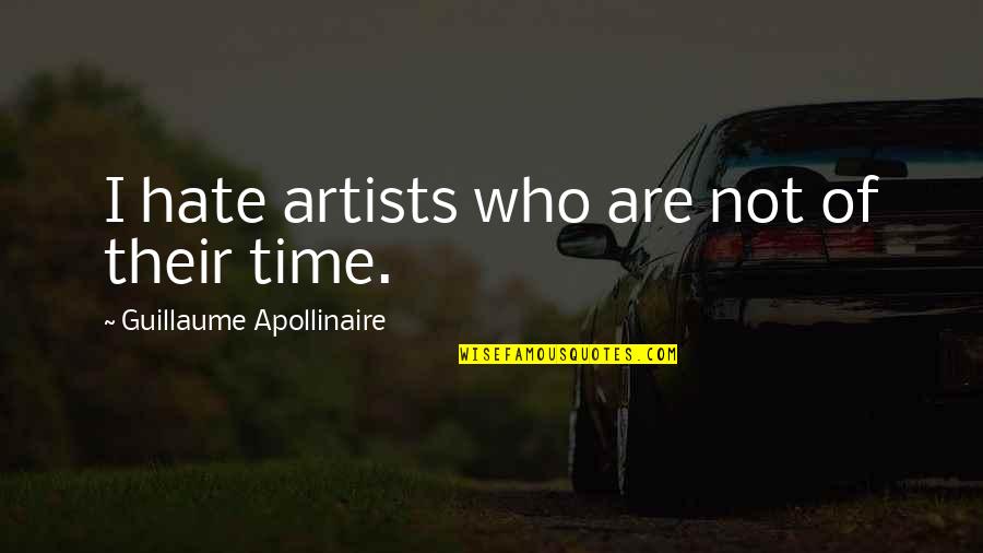 Apollinaire Quotes By Guillaume Apollinaire: I hate artists who are not of their Apollinaire Quotes By Guillaume Apollinaire: I hate artists who are not of their