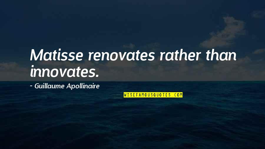 Apollinaire's Quotes By Guillaume Apollinaire: Matisse renovates rather than innovates.