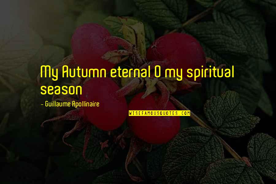Apollinaire's Quotes By Guillaume Apollinaire: My Autumn eternal O my spiritual season