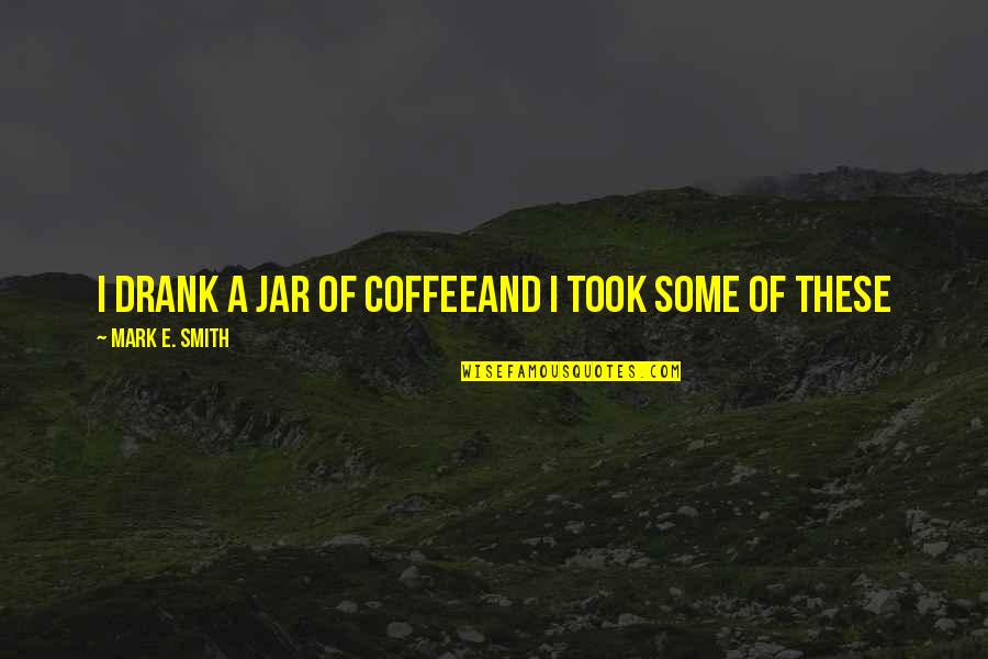 Apollo Pjo Quotes By Mark E. Smith: I drank a jar of coffeeAnd I took