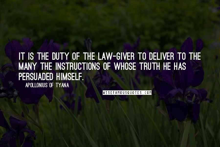 Apollonius Of Tyana quotes: It is the duty of the law-giver to deliver to the many the instructions of whose truth he has persuaded himself.