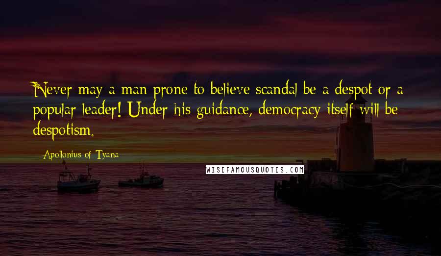 Apollonius Of Tyana quotes: Never may a man prone to believe scandal be a despot or a popular leader! Under his guidance, democracy itself will be despotism.