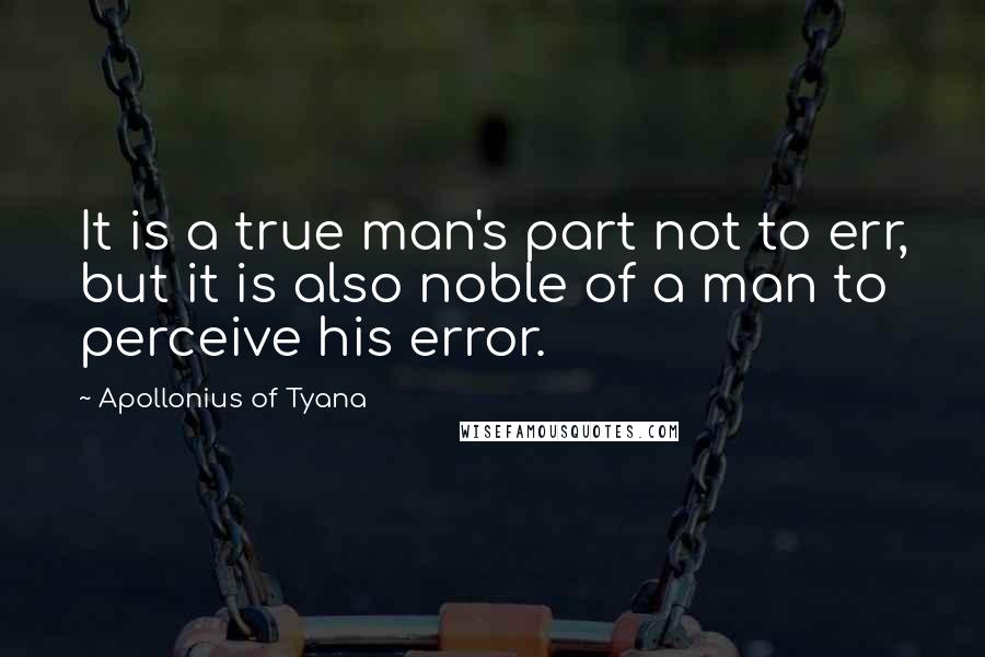 Apollonius Of Tyana quotes: It is a true man's part not to err, but it is also noble of a man to perceive his error.