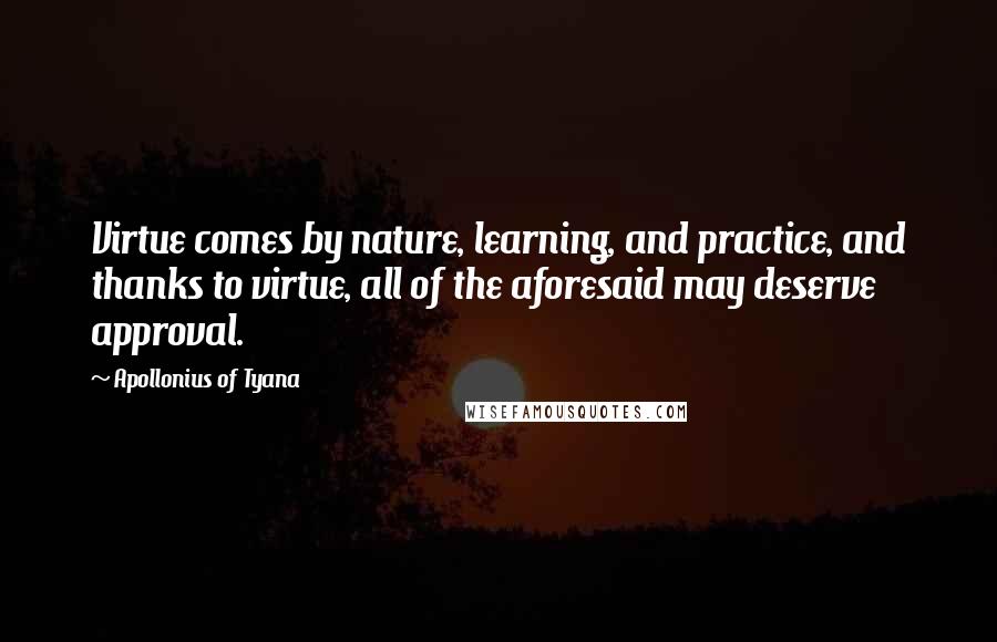 Apollonius Of Tyana quotes: Virtue comes by nature, learning, and practice, and thanks to virtue, all of the aforesaid may deserve approval.