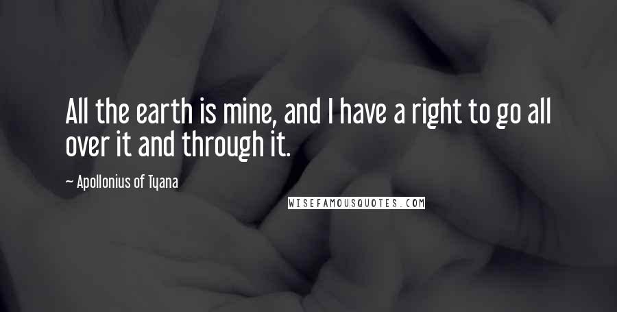 Apollonius Of Tyana quotes: All the earth is mine, and I have a right to go all over it and through it.