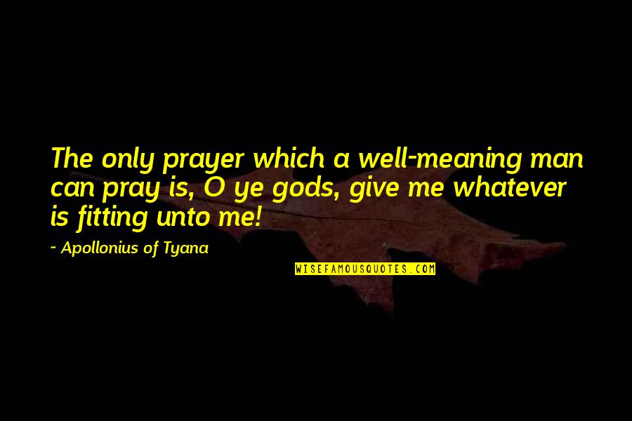 Apollonius Quotes By Apollonius Of Tyana: The only prayer which a well-meaning man can