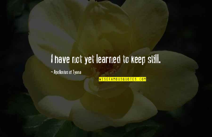 Apollonius Quotes By Apollonius Of Tyana: I have not yet learned to keep still. Apollonius Quotes By Apollonius Of Tyana: I have not yet learned to keep still.