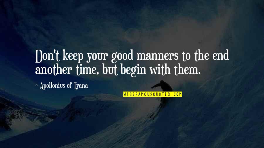 Apollonius Quotes By Apollonius Of Tyana: Don't keep your good manners to the end Apollonius Quotes By Apollonius Of Tyana: Don't keep your good manners to the end