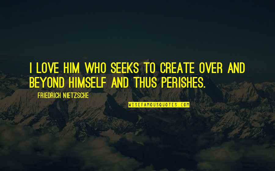 Apollonius Quotes By Friedrich Nietzsche: I love him who seeks to create over Apollonius Quotes By Friedrich Nietzsche: I love him who seeks to create over