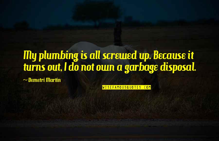 Apollymi Quotes By Demetri Martin: My plumbing is all screwed up. Because it Apollymi Quotes By Demetri Martin: My plumbing is all screwed up. Because it